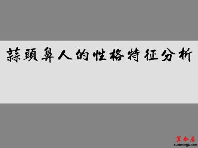 蒜头鼻人的性格特征分析 蒜头鼻人的性格特征分析